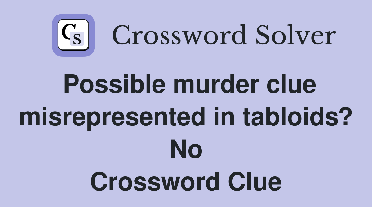 Possible murder clue misrepresented in tabloids? No Crossword Clue