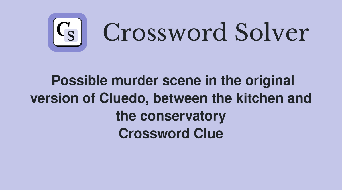 Possible murder scene in the original version of Cluedo, between the kitchen and the conservatory Crossword Clue