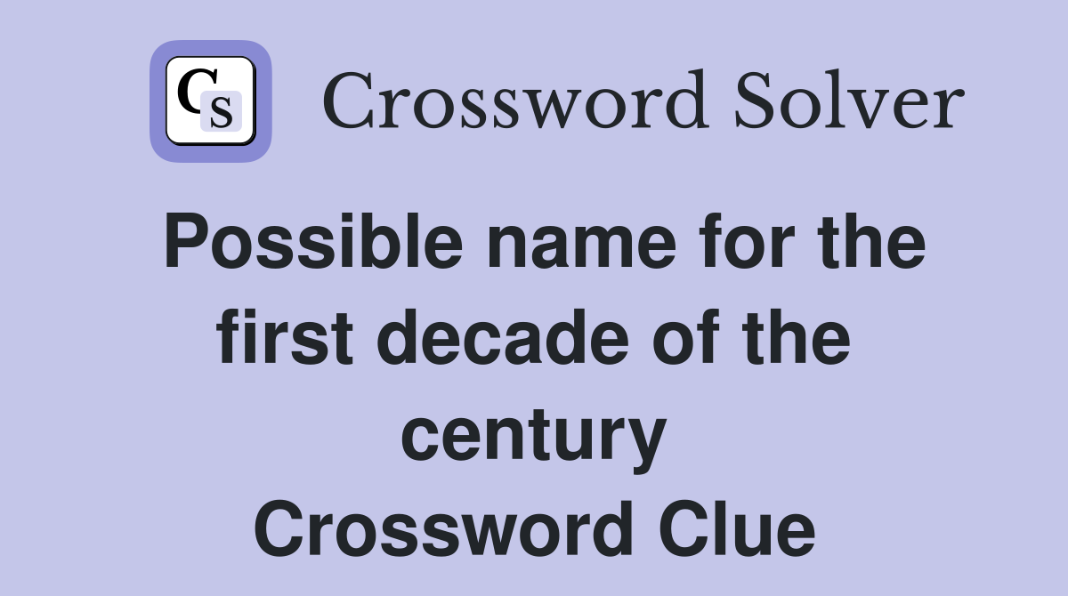 Possible name for the first decade of the century Crossword Clue