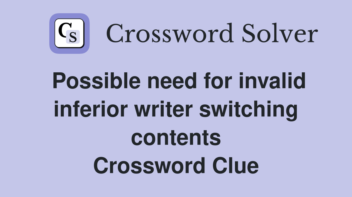 Possible need for invalid inferior writer switching contents Crossword Clue
