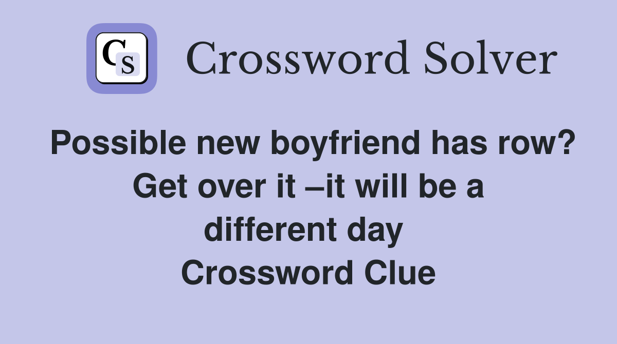 Possible new boyfriend has row? Get over it –it will be a different day  Crossword Clue