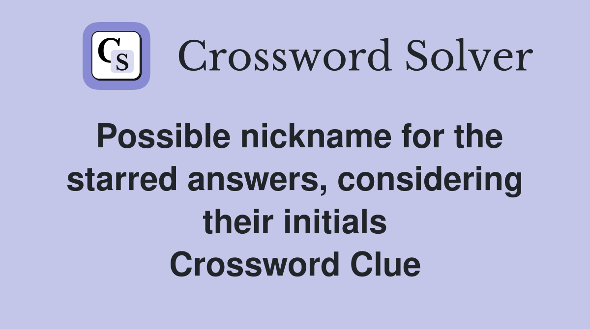 Possible nickname for the starred answers, considering their initials Crossword Clue