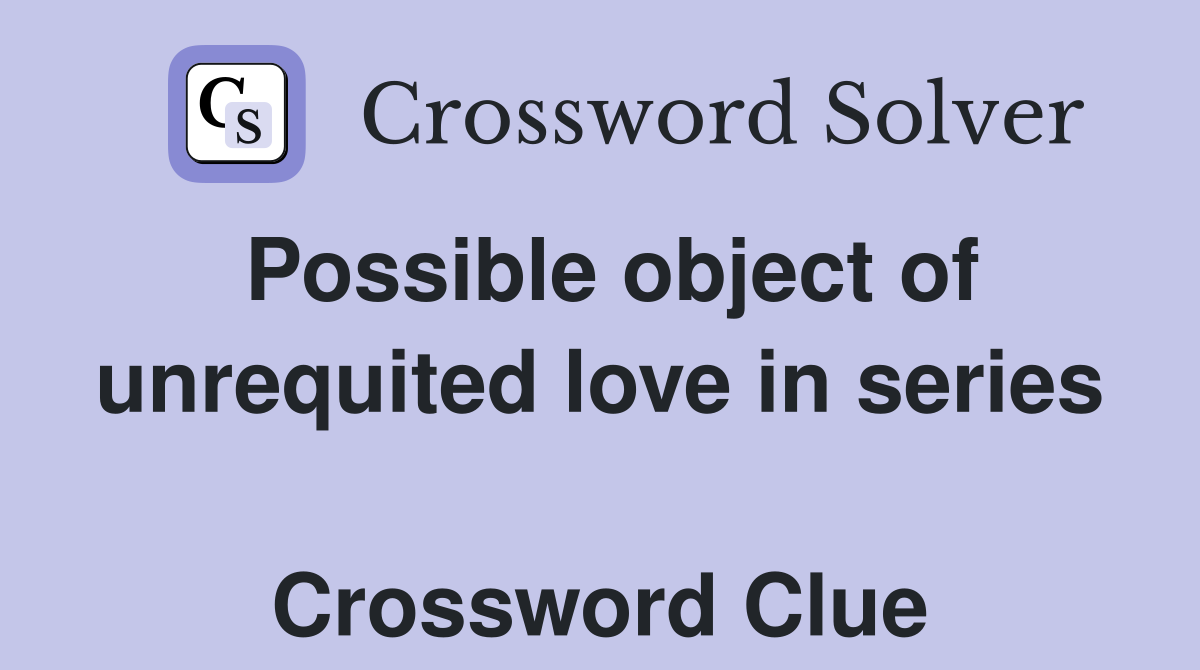 Possible object of unrequited love in series  Crossword Clue