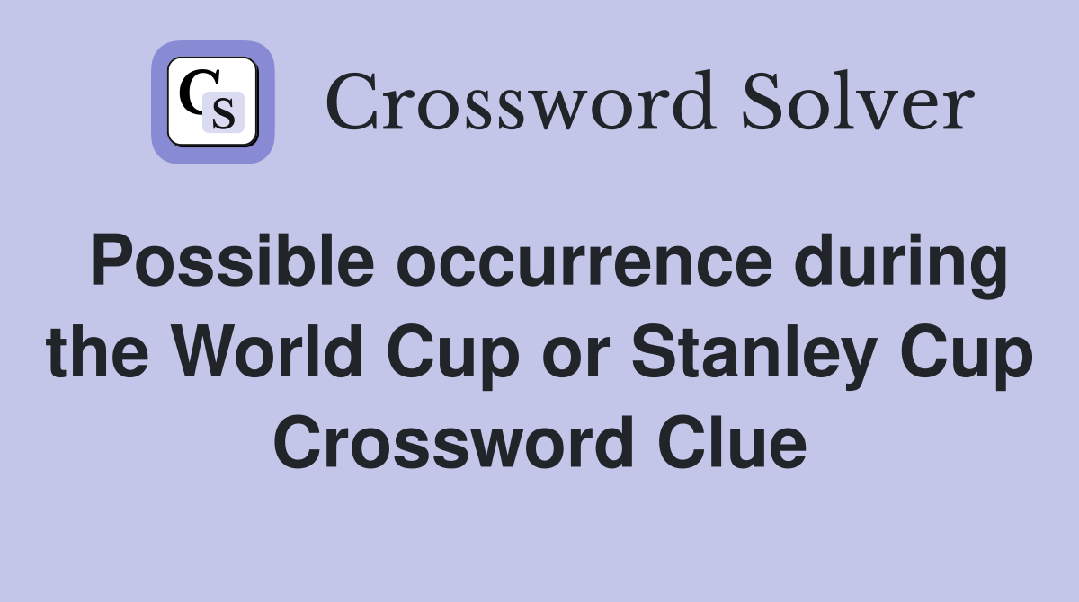 Possible occurrence during the World Cup or Stanley Cup Crossword Clue