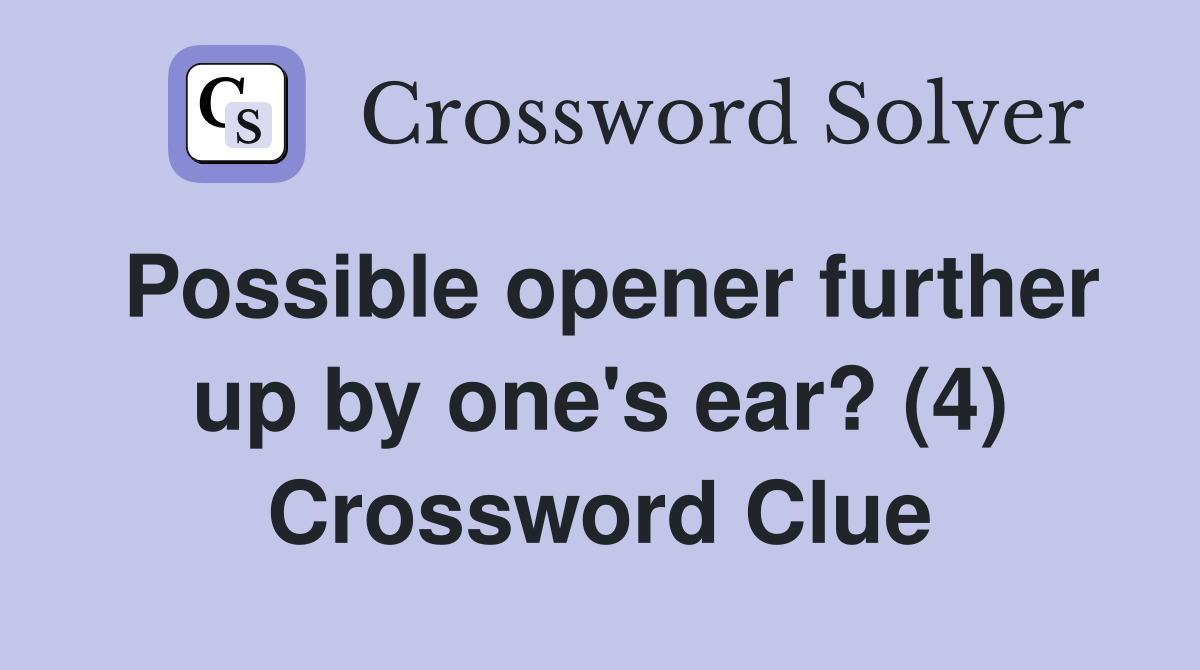 Possible opener further up by one's ear? (4) Crossword Clue