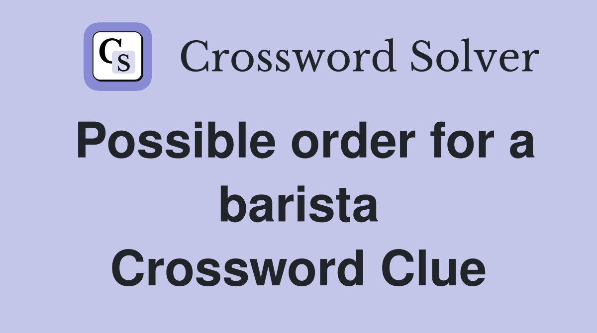 Possible order for a barista Crossword Clue