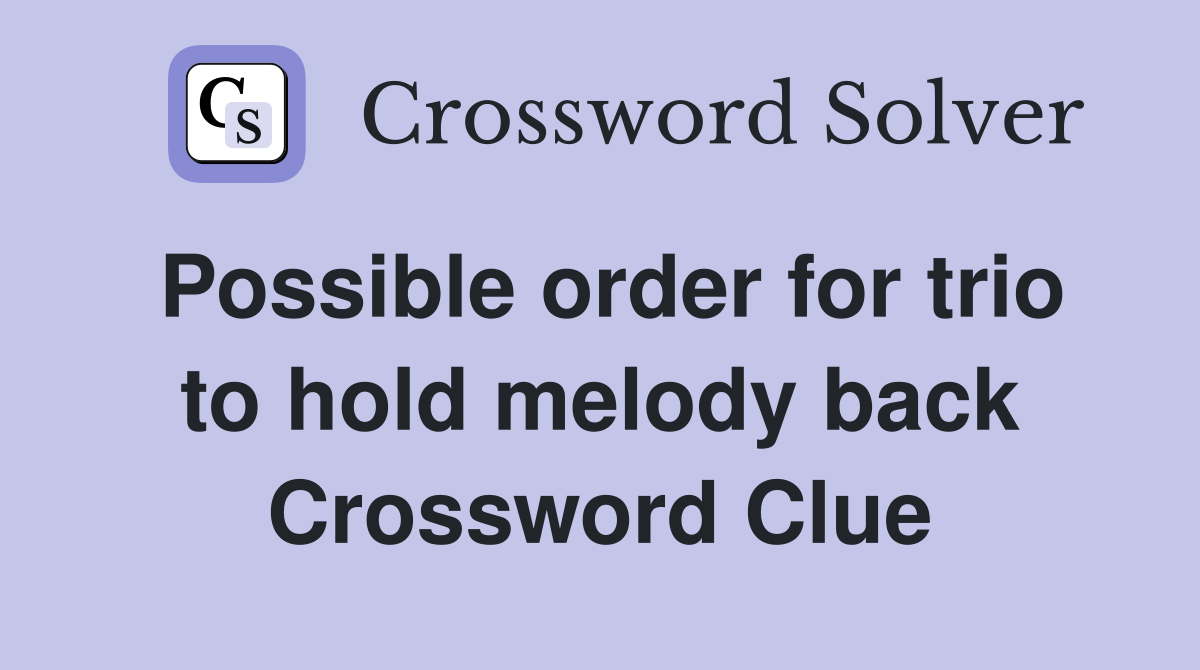 Possible order for trio to hold melody back Crossword Clue
