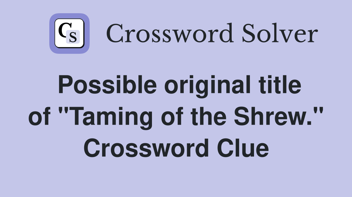 Possible original title of "Taming of the Shrew." Crossword Clue