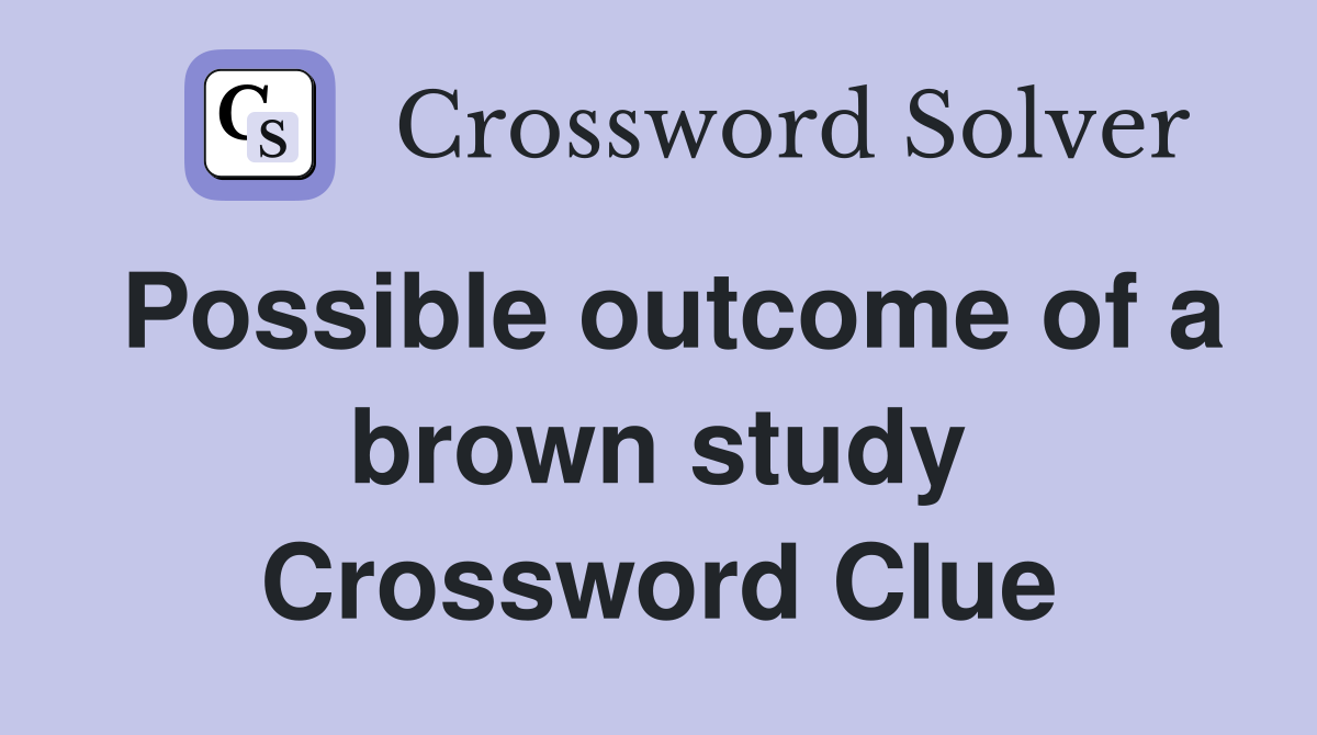 Possible outcome of a brown study Crossword Clue