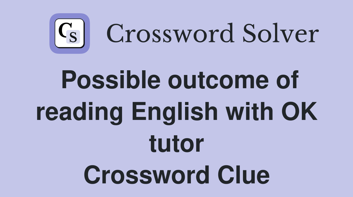 Possible outcome of reading English with OK tutor Crossword Clue