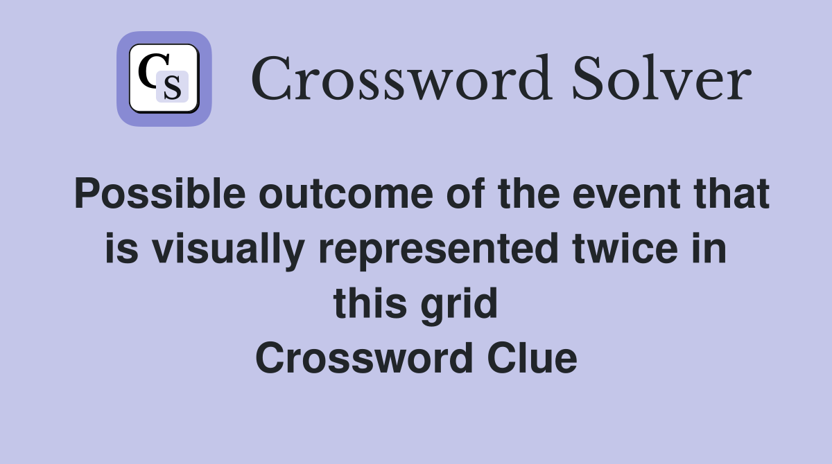 Possible outcome of the event that is visually represented twice in this grid Crossword Clue