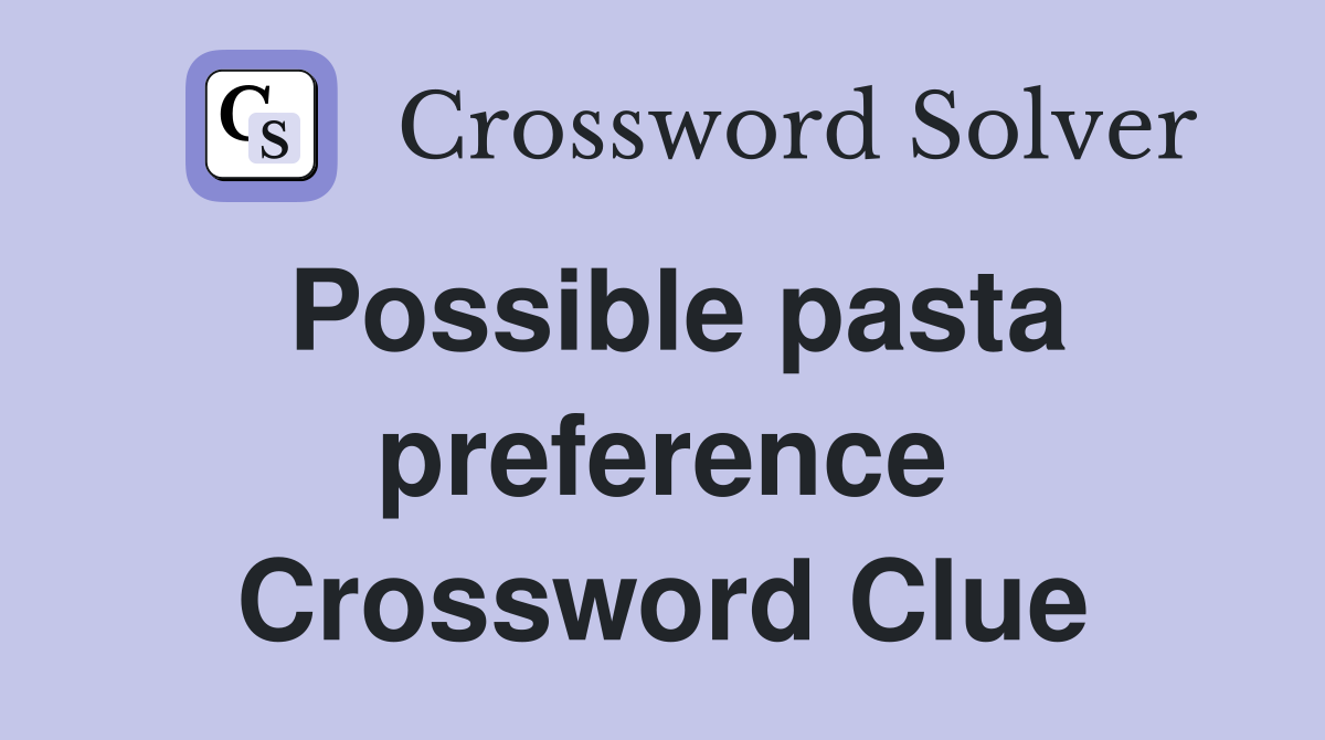Possible pasta preference Crossword Clue