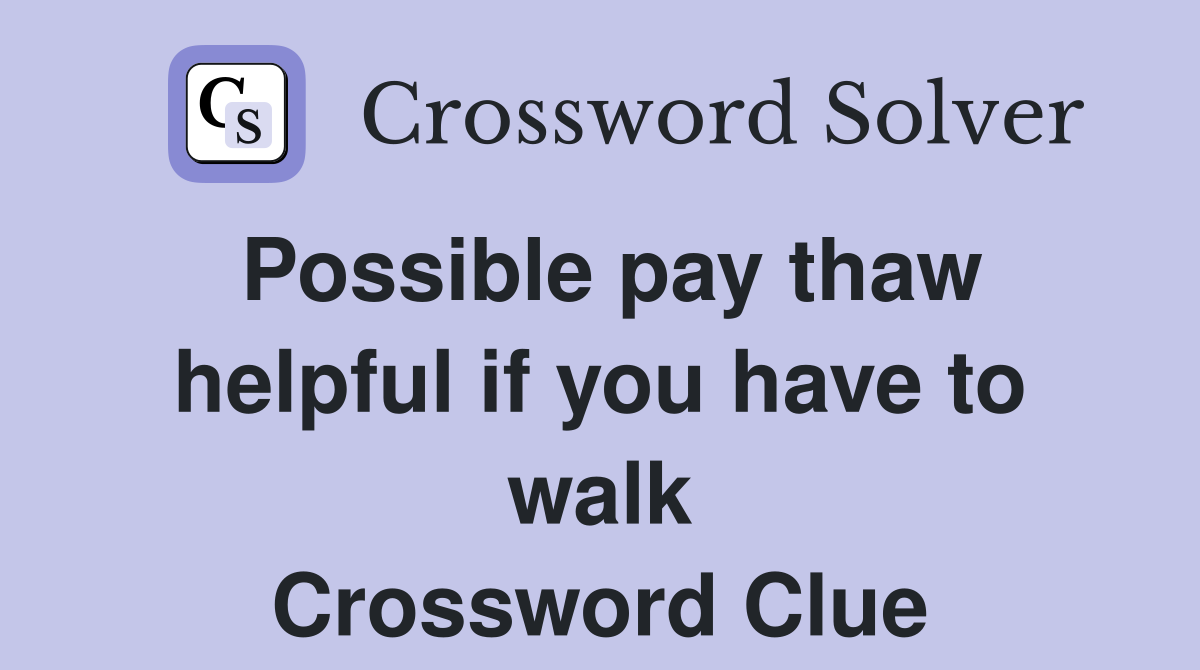 Possible pay thaw helpful if you have to walk Crossword Clue