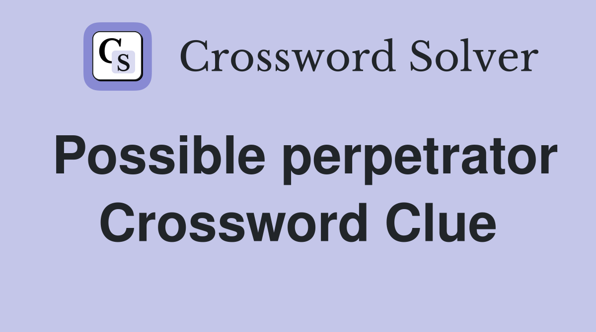 Possible perpetrator Crossword Clue