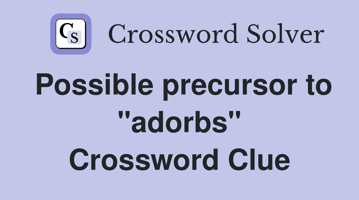 Possible precursor to "adorbs" Crossword Clue
