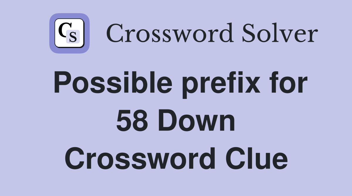 Possible prefix for 58 Down Crossword Clue