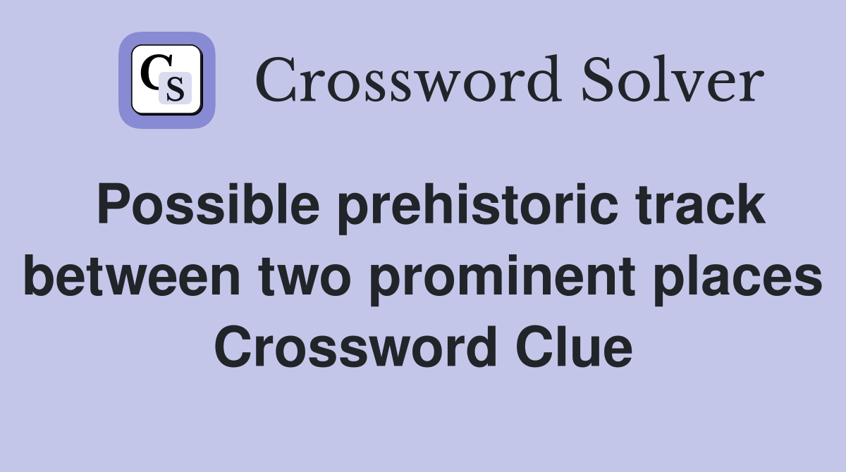 Possible prehistoric track between two prominent places Crossword Clue