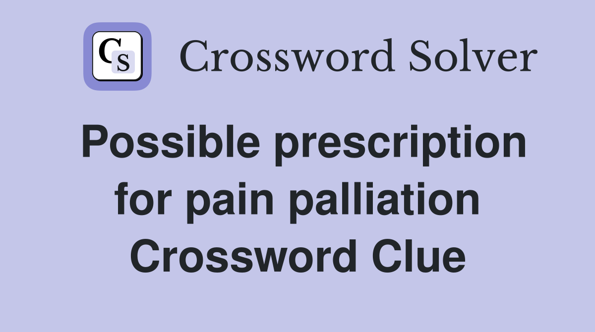 Possible prescription for pain palliation Crossword Clue