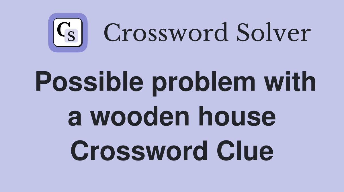 Possible problem with a wooden house Crossword Clue