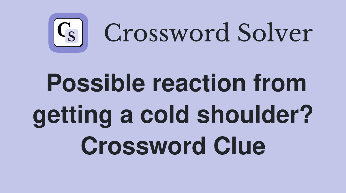 Possible reaction from getting a cold shoulder? Crossword Clue