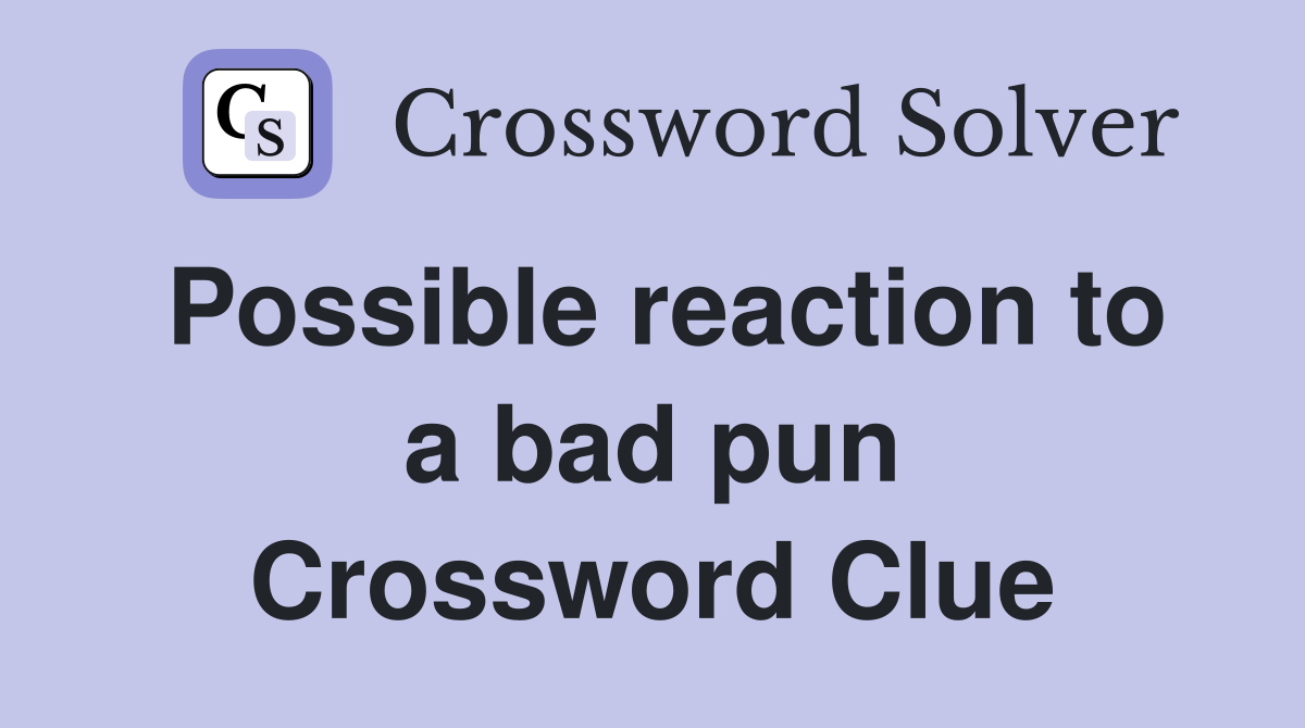 Possible reaction to a bad pun Crossword Clue