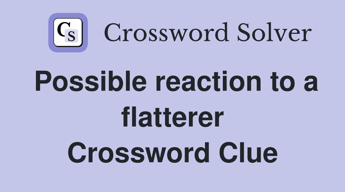 Possible reaction to a flatterer Crossword Clue