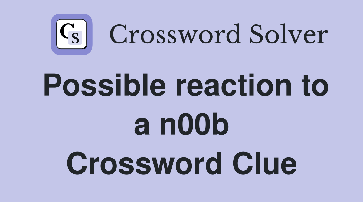 Possible reaction to a n00b Crossword Clue
