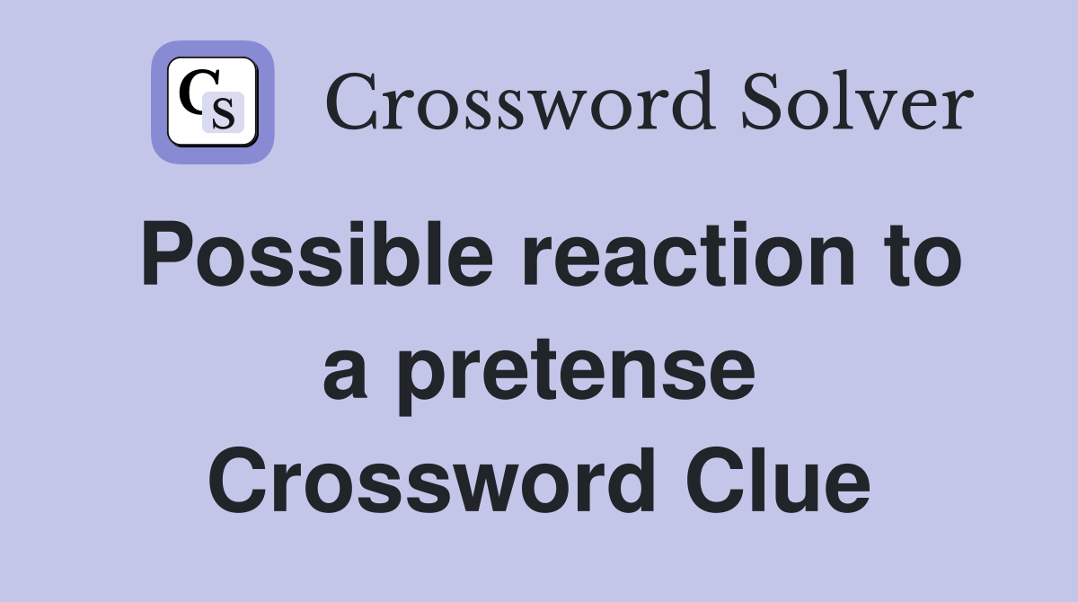 Possible reaction to a pretense Crossword Clue
