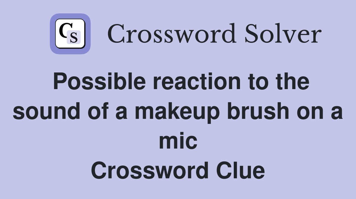 Possible reaction to the sound of a makeup brush on a mic Crossword Clue