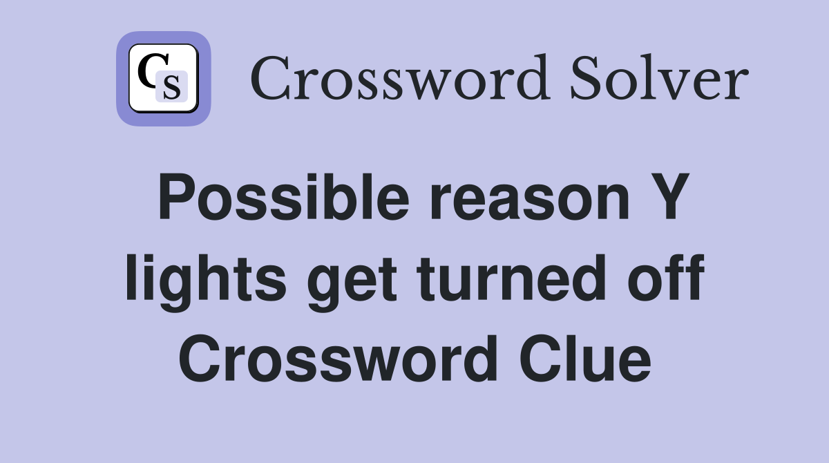 Possible reason Y lights get turned off Crossword Clue