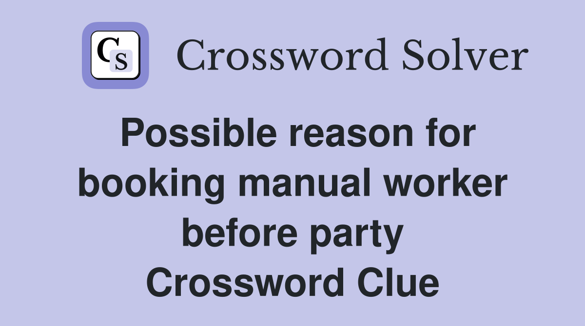 Possible reason for booking manual worker before party Crossword Clue