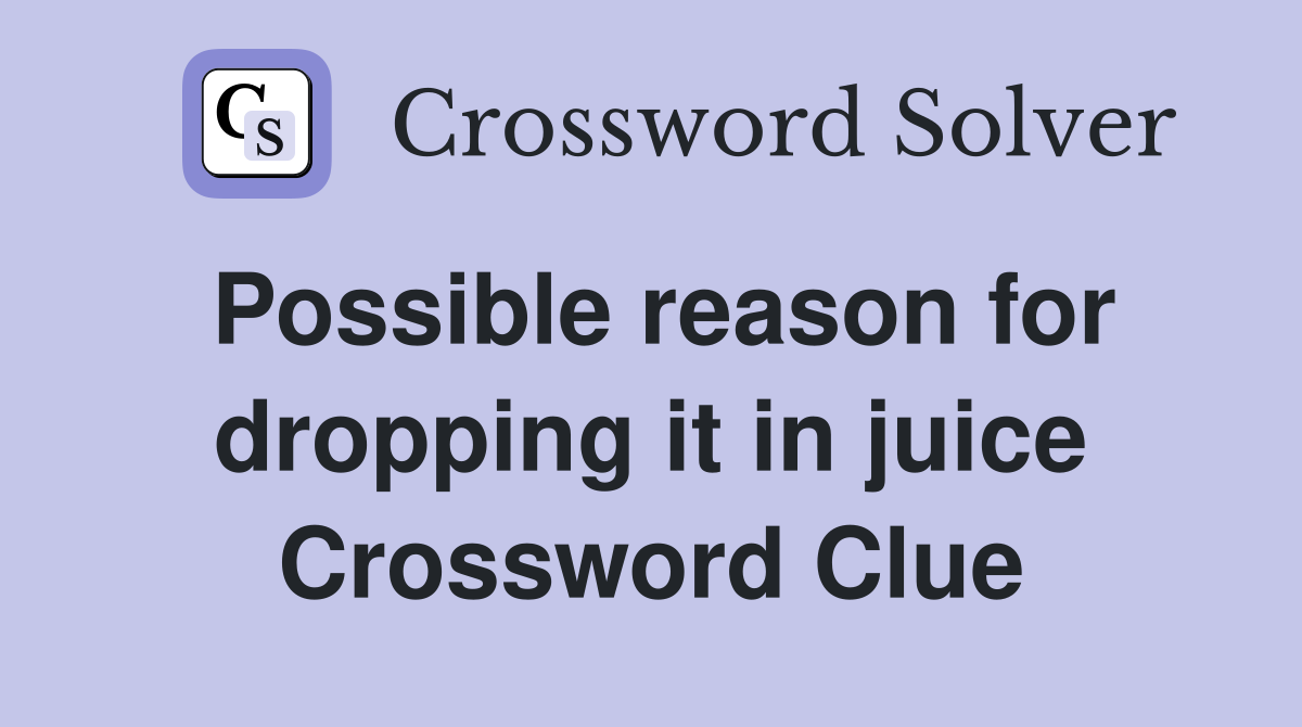 Possible reason for dropping it in juice Crossword Clue