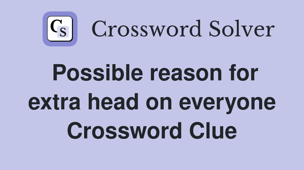Possible reason for extra head on everyone Crossword Clue