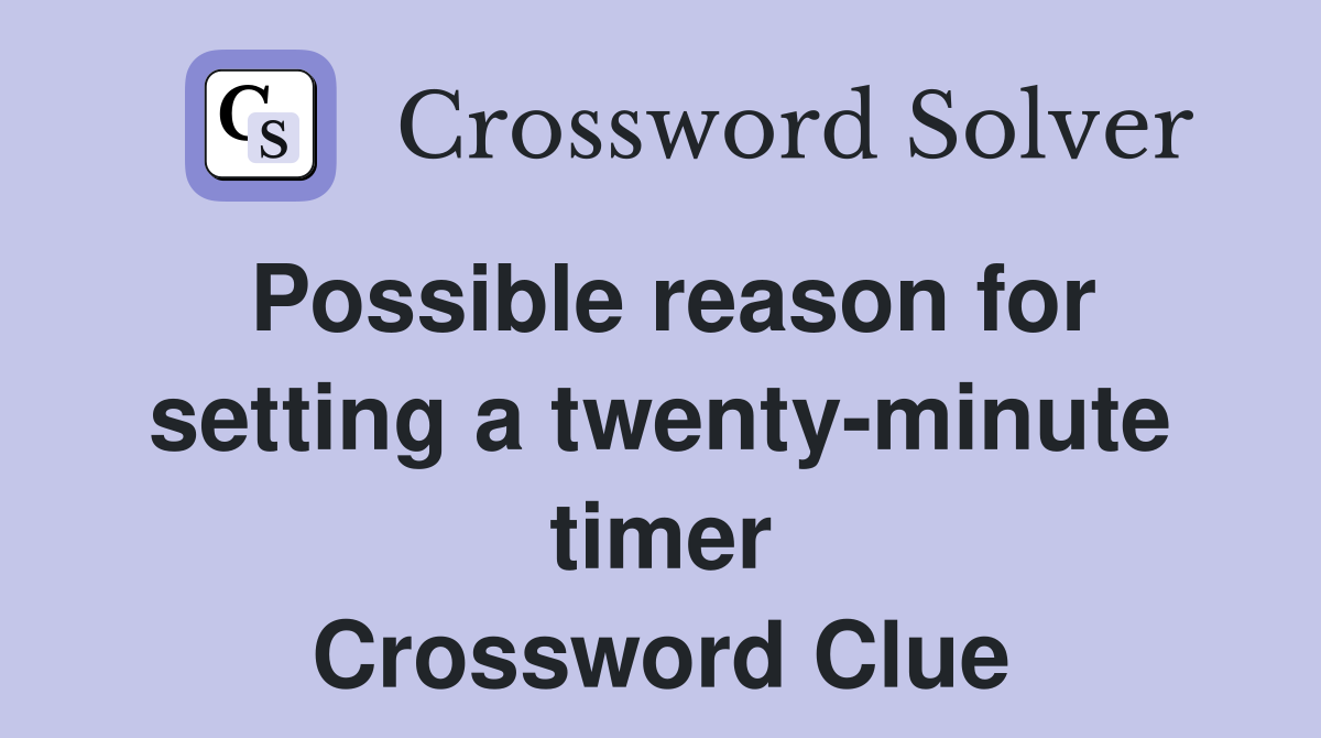 Possible reason for setting a twenty-minute timer Crossword Clue