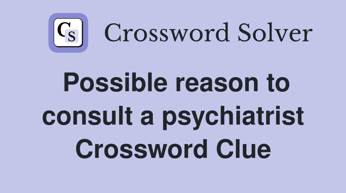 Possible reason to consult a psychiatrist Crossword Clue