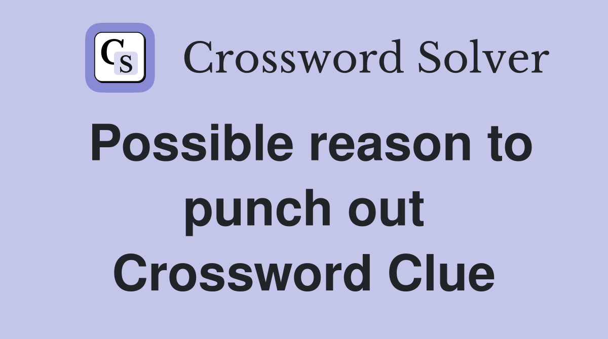 Possible reason to punch out Crossword Clue