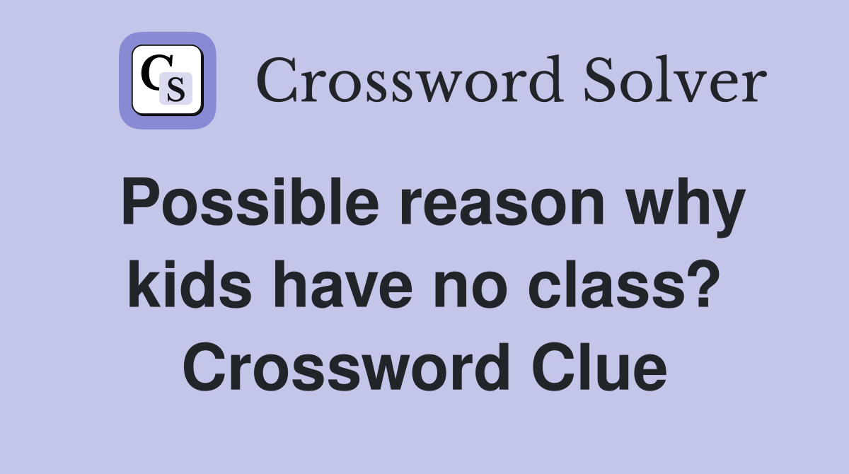 Possible reason why kids have no class? Crossword Clue