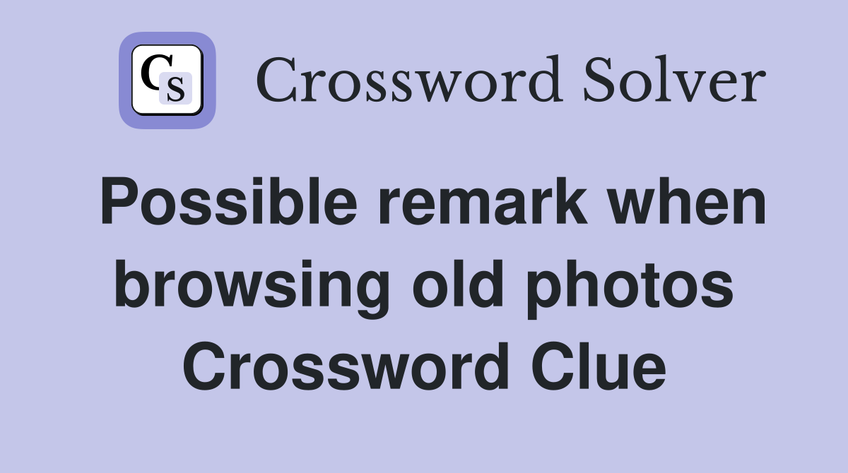 Possible remark when browsing old photos Crossword Clue