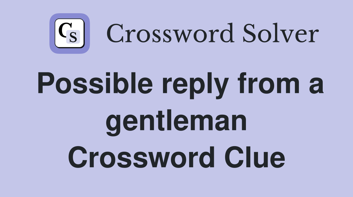 Possible reply from a gentleman Crossword Clue