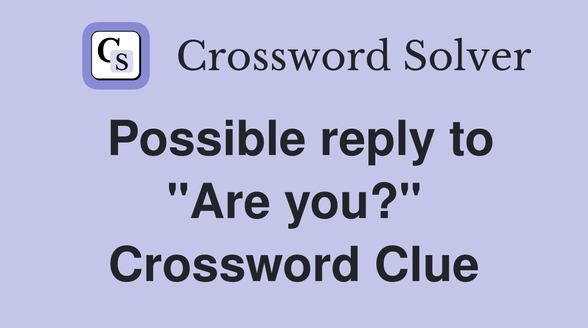 Possible reply to "Are you?" Crossword Clue