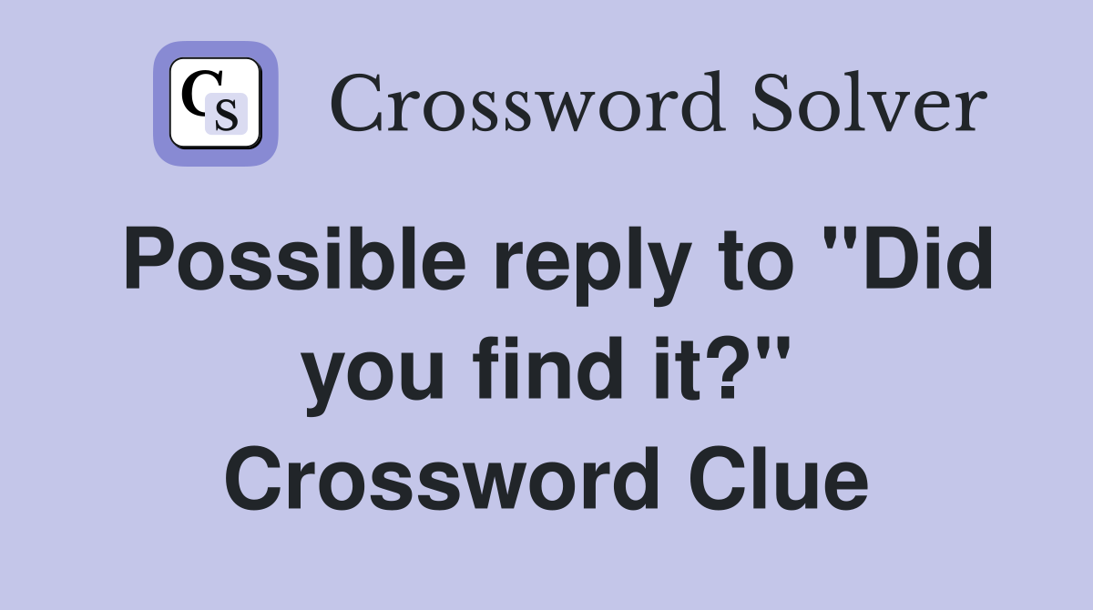 Possible reply to "Did you find it?" Crossword Clue