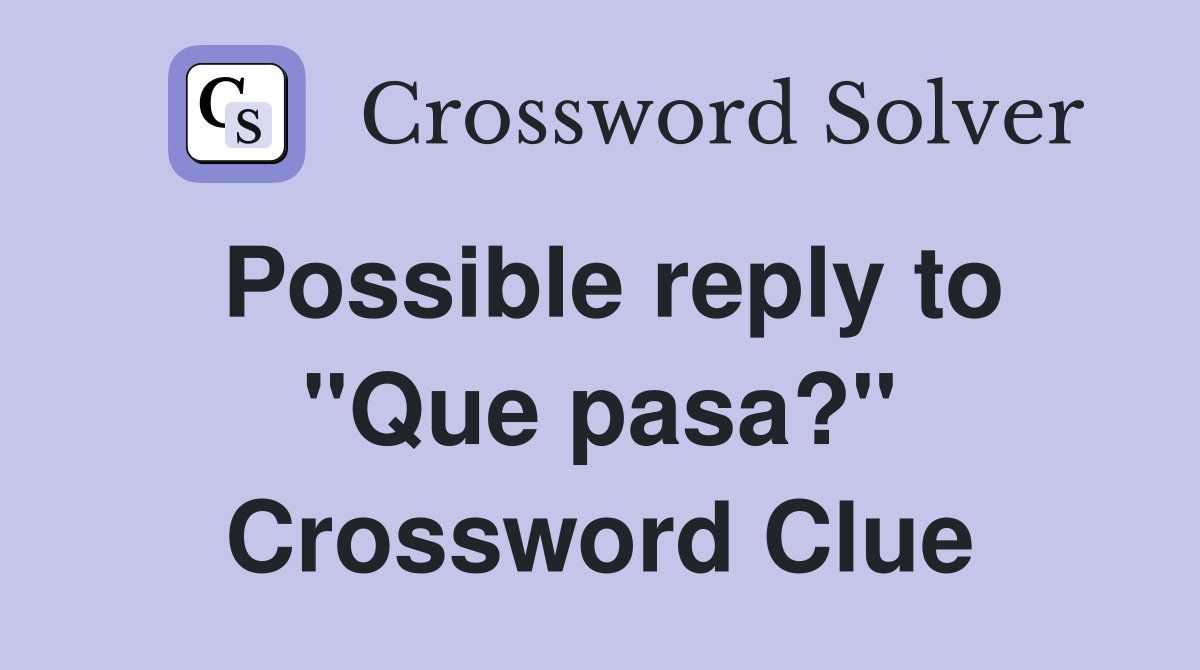 Possible reply to "Que pasa?" Crossword Clue