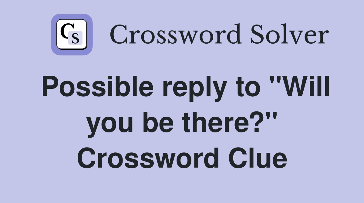 Possible reply to "Will you be there?" Crossword Clue