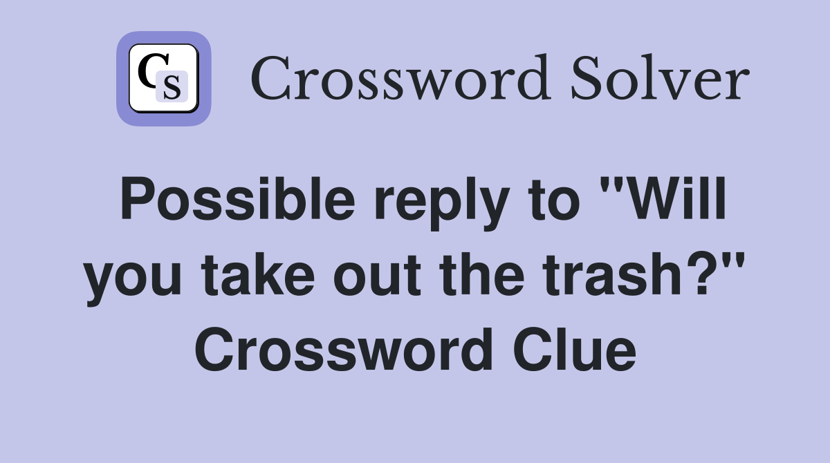 Possible reply to "Will you take out the trash?" Crossword Clue