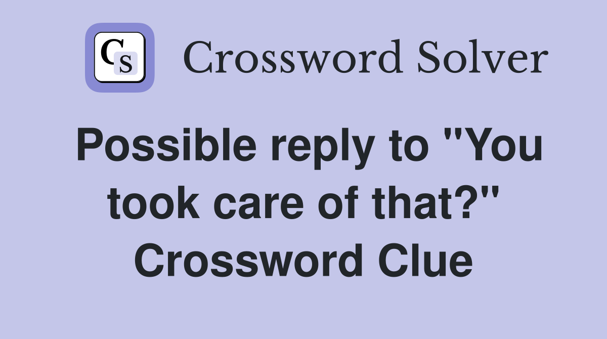 Possible reply to "You took care of that?" Crossword Clue