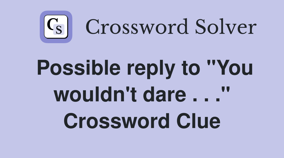 Possible reply to "You wouldn't dare . . ." Crossword Clue