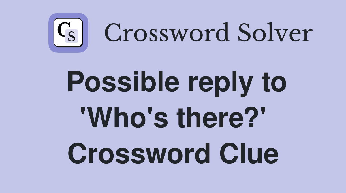 Possible reply to 'Who's there?' Crossword Clue