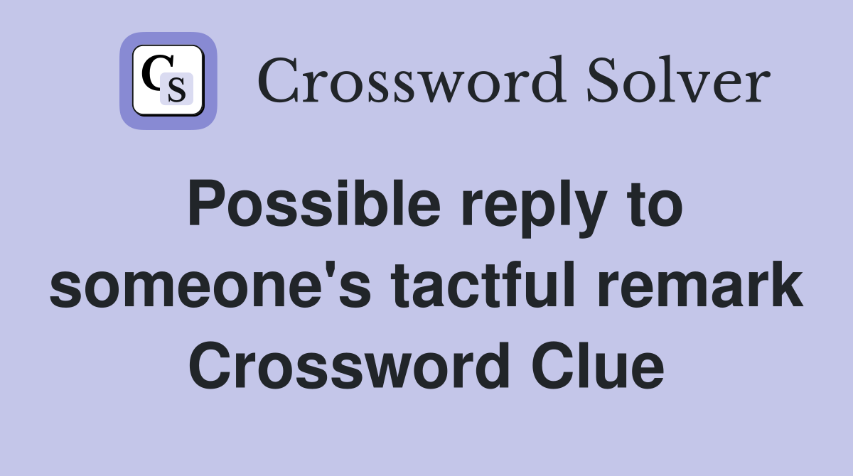 Possible reply to someone's tactful remark Crossword Clue