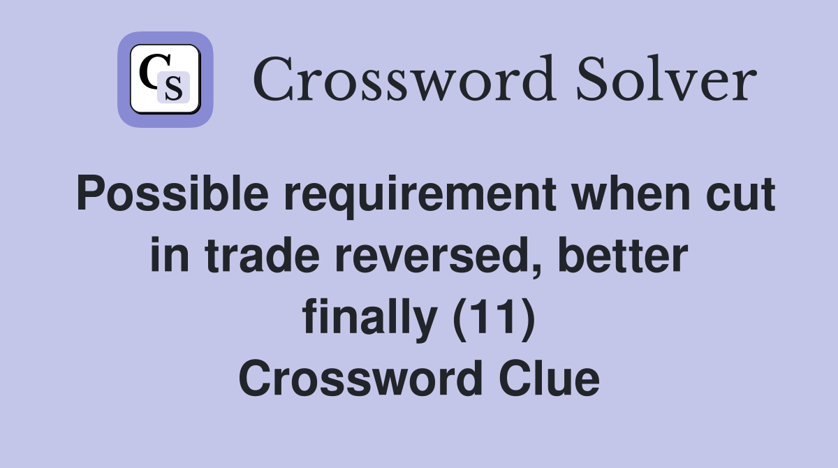 Possible requirement when cut in trade reversed, better finally (11) Crossword Clue