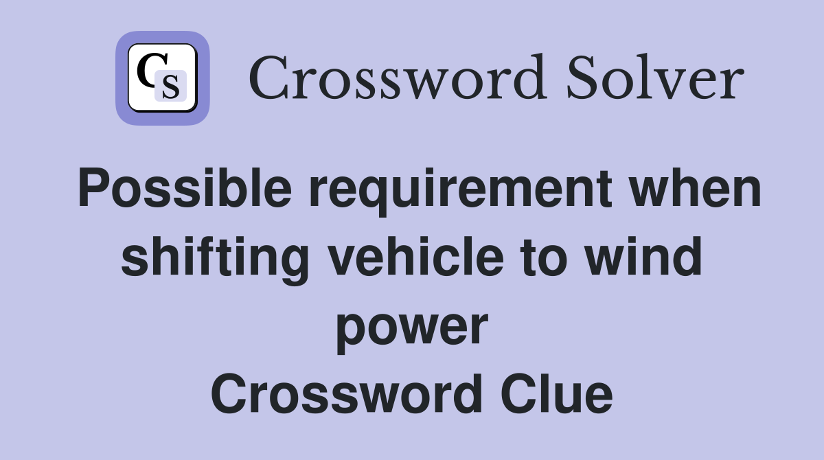 Possible requirement when shifting vehicle to wind power Crossword Clue